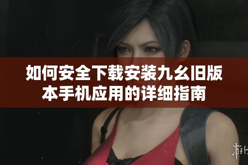 如何安全下载安装九幺旧版本手机应用的详细指南
