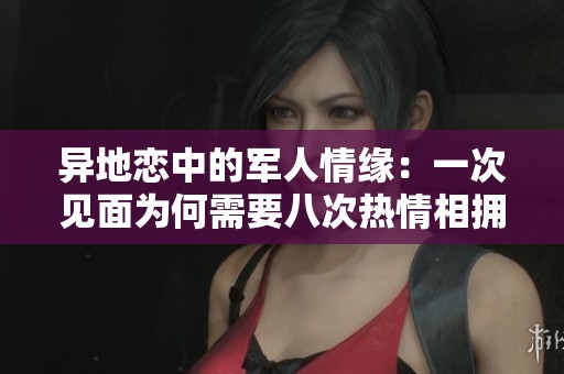 异地恋中的军人情缘：一次见面为何需要八次热情相拥