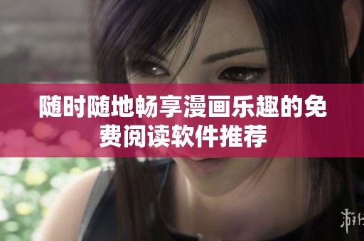 随时随地畅享漫画乐趣的免费阅读软件推荐