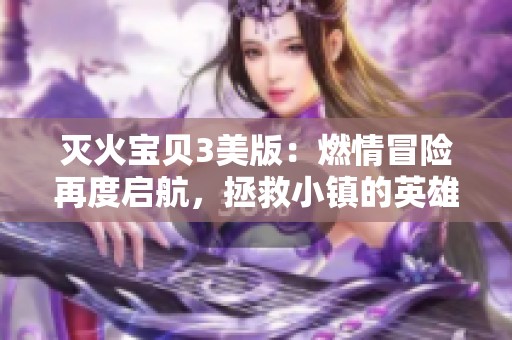 灭火宝贝3美版：燃情冒险再度启航，拯救小镇的英雄使命
