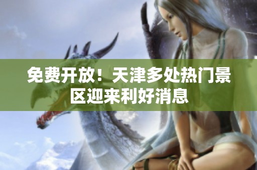 免费开放！天津多处热门景区迎来利好消息