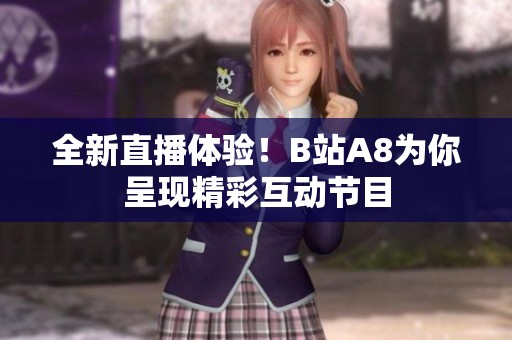 全新直播体验！B站A8为你呈现精彩互动节目