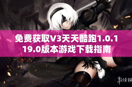 免费获取V3天天酷跑1.0.119.0版本游戏下载指南