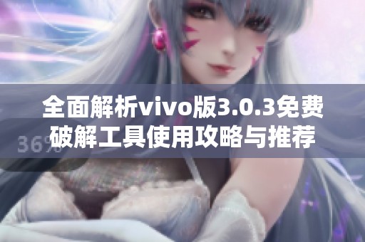 全面解析vivo版3.0.3免费破解工具使用攻略与推荐
