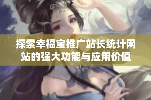 探索幸福宝推广站长统计网站的强大功能与应用价值