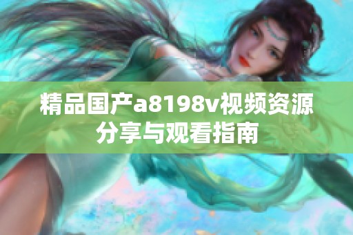 精品国产a8198v视频资源分享与观看指南