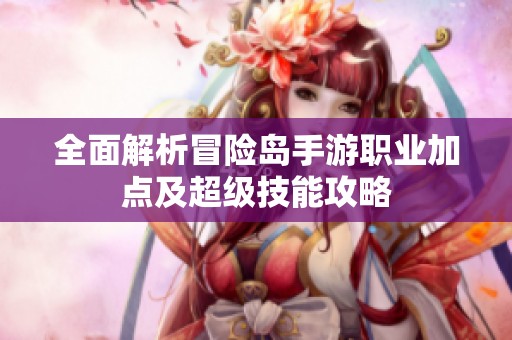 全面解析冒险岛手游职业加点及超级技能攻略