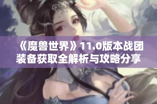 《魔兽世界》11.0版本战团装备获取全解析与攻略分享