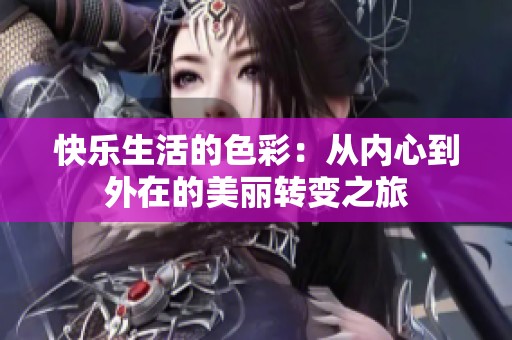 快乐生活的色彩：从内心到外在的美丽转变之旅