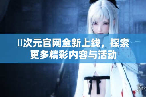 囧次元官网全新上线，探索更多精彩内容与活动