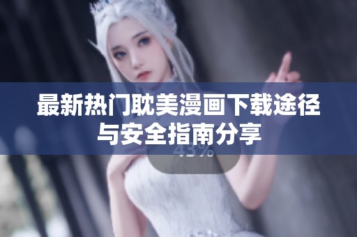 最新热门耽美漫画下载途径与安全指南分享