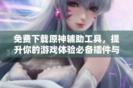 免费下载原神辅助工具，提升你的游戏体验必备插件与软件合集