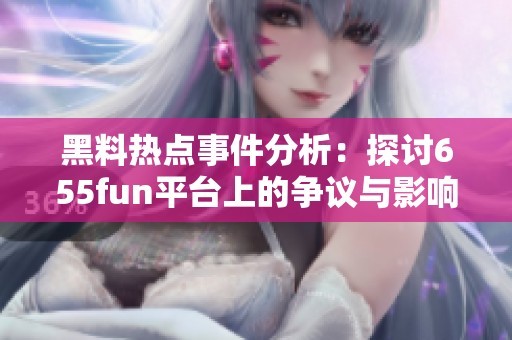 黑料热点事件分析：探讨655fun平台上的争议与影响