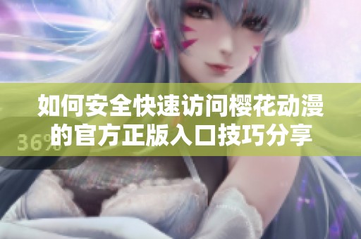 如何安全快速访问樱花动漫的官方正版入口技巧分享