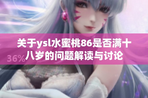 关于ysl水蜜桃86是否满十八岁的问题解读与讨论