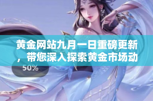 黄金网站九月一日重磅更新，带您深入探索黄金市场动态
