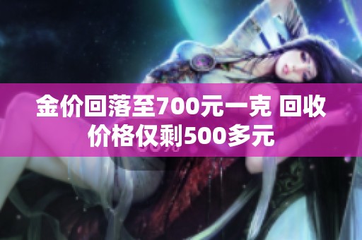 金价回落至700元一克 回收价格仅剩500多元