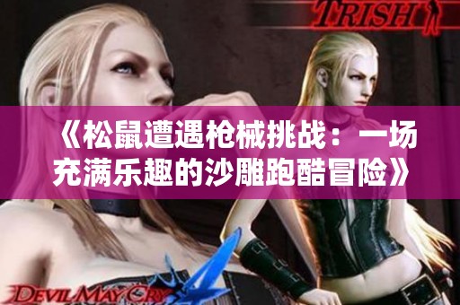 《松鼠遭遇枪械挑战：一场充满乐趣的沙雕跑酷冒险》