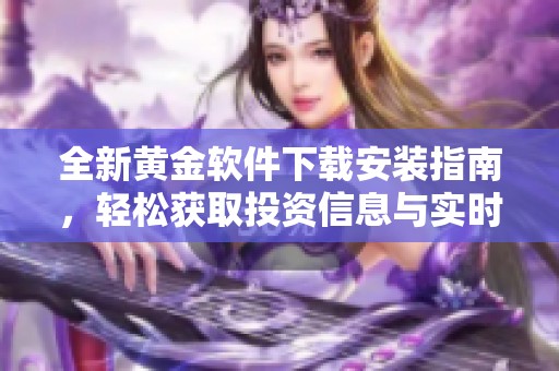 全新黄金软件下载安装指南，轻松获取投资信息与实时行情分析