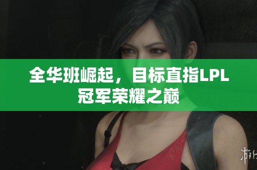 全华班崛起，目标直指LPL冠军荣耀之巅