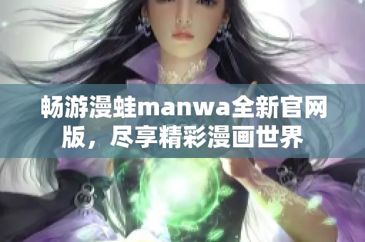 畅游漫蛙manwa全新官网版，尽享精彩漫画世界