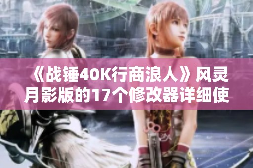 《战锤40K行商浪人》风灵月影版的17个修改器详细使用指南
