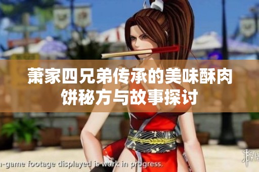 萧家四兄弟传承的美味酥肉饼秘方与故事探讨