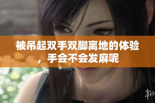 被吊起双手双脚离地的体验，手会不会发麻呢