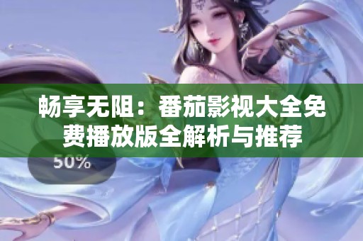 畅享无阻：番茄影视大全免费播放版全解析与推荐