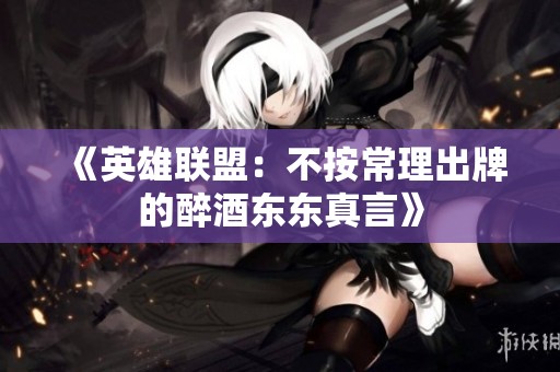 《英雄联盟：不按常理出牌的醉酒东东真言》