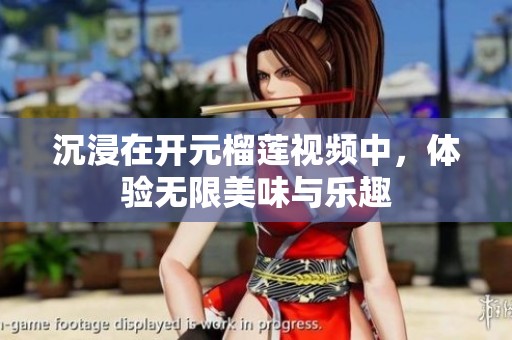 沉浸在开元榴莲视频中，体验无限美味与乐趣
