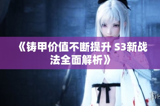 《铸甲价值不断提升 S3新战法全面解析》