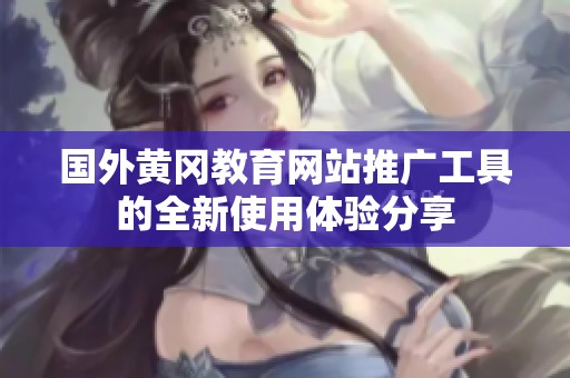 国外黄冈教育网站推广工具的全新使用体验分享