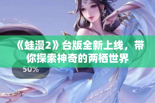 《蛙漫2》台版全新上线，带你探索神奇的两栖世界