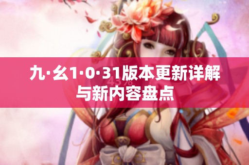 九·幺1·0·31版本更新详解与新内容盘点