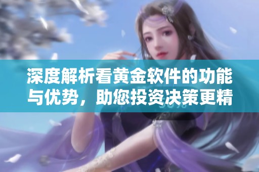 深度解析看黄金软件的功能与优势，助您投资决策更精准