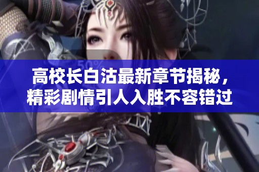 高校长白沽最新章节揭秘，精彩剧情引人入胜不容错过