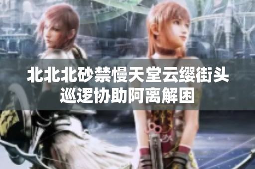 北北北砂禁慢天堂云缨街头巡逻协助阿离解困