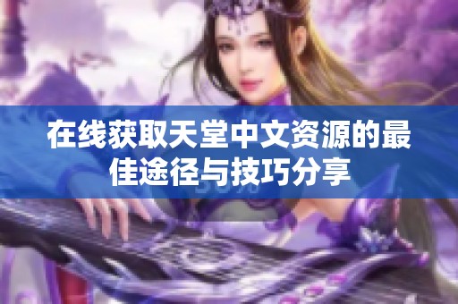 在线获取天堂中文资源的最佳途径与技巧分享