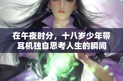 在午夜时分，十八岁少年带耳机独自思考人生的瞬间