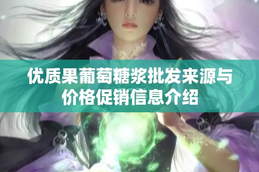 优质果葡萄糖浆批发来源与价格促销信息介绍