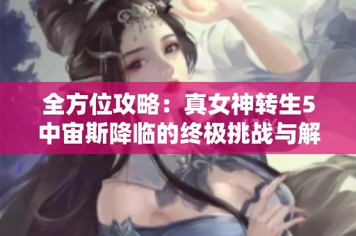 全方位攻略：真女神转生5中宙斯降临的终极挑战与解锁秘籍