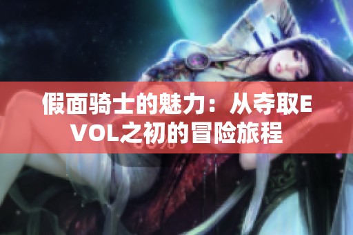 假面骑士的魅力：从夺取EVOL之初的冒险旅程