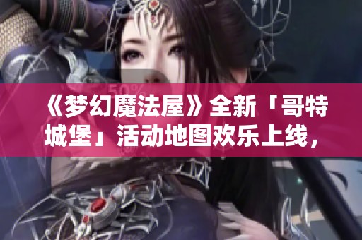 《梦幻魔法屋》全新「哥特城堡」活动地图欢乐上线，快来探险吧！