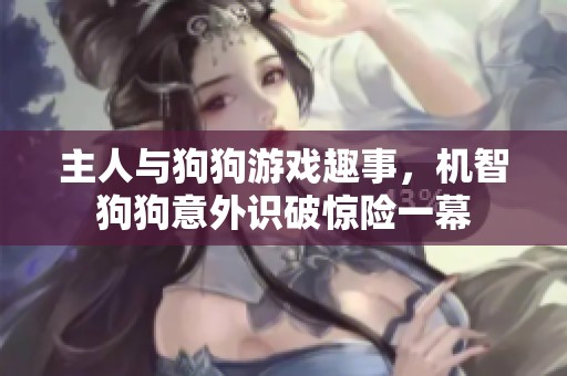 主人与狗狗游戏趣事，机智狗狗意外识破惊险一幕