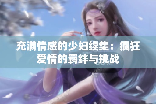 充满情感的少妇续集：疯狂爱情的羁绊与挑战