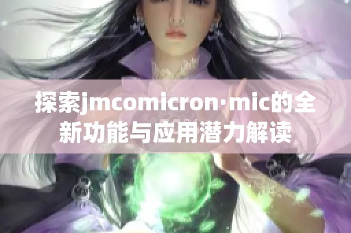 探索jmcomicron·mic的全新功能与应用潜力解读