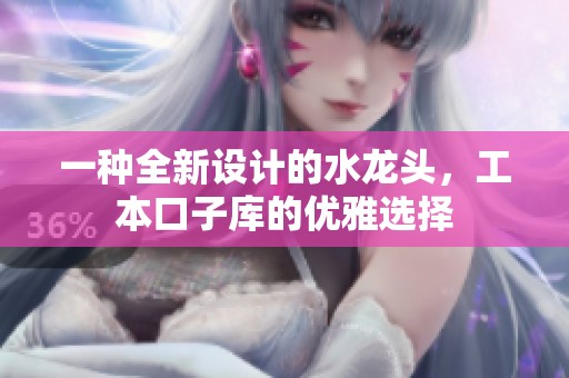 一种全新设计的水龙头，工本口子库的优雅选择