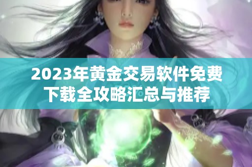 2023年黄金交易软件免费下载全攻略汇总与推荐