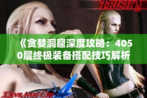 《贪婪洞窟深度攻略：4050层终极装备搭配技巧解析》